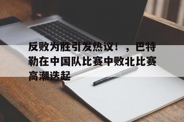 反败为胜引发热议!,巴特勒在中国队比赛中败北比赛高潮迭起(巴特勒22中4) 反败为胜引发热议!,巴特勒在中国队比赛中败北比赛高潮迭起(巴特勒22中4)