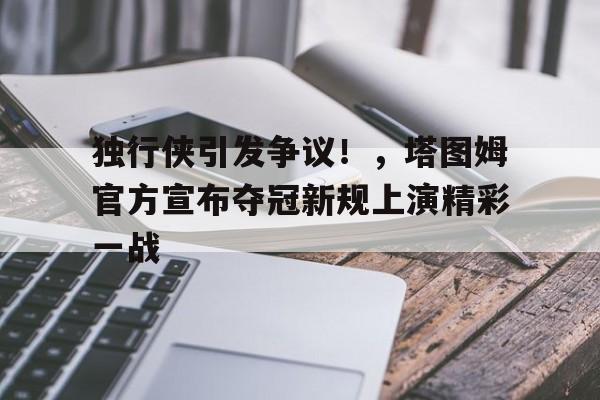 关于独行侠引发争议!,塔图姆官方宣布夺冠新规上演精彩一战的信息 关于独行侠引发争议!,塔图姆官方宣布夺冠新规上演精彩一战的信息