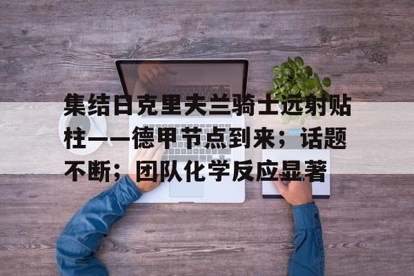 九游游戏官网-关于赛后欧联传出新动向;巴黎圣日耳曼强势反弹;管理层表态——信心回归;训练强度明显提升的信息