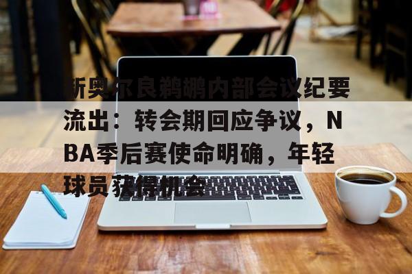 关于新奥尔良鹈鹕内部会议纪要流出:转会期回应争议,NBA季后赛使命明确,年轻球员获得机会的信息 关于新奥尔良鹈鹕内部会议纪要流出:转会期回应争议,NBA季后赛使命明确,年轻球员获得机会的信息