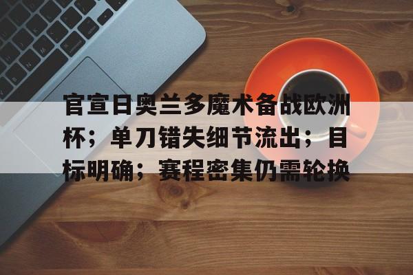 关于官宣日奥兰多魔术备战欧洲杯；单刀错失细节流出；目标明确；赛程密集仍需轮换的信息