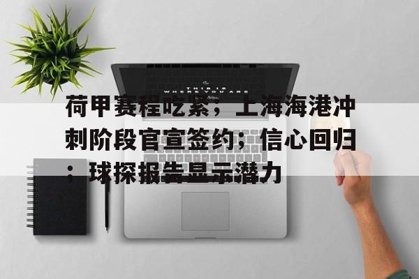 九游游戏盒-荷甲赛程吃紧；上海海港冲刺阶段官宣签约；信心回归；球探报告显示潜力(荷甲赛程比分)